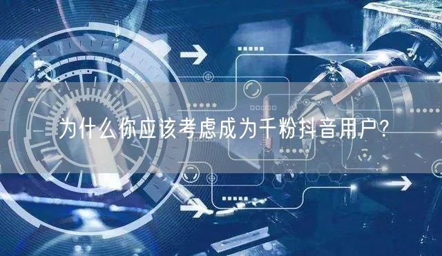 为什么你应该考虑成为千粉抖音用户？